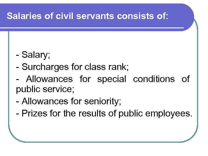 Salaries of civil servants consists of: - Salary; - Surcharges for class rank; -