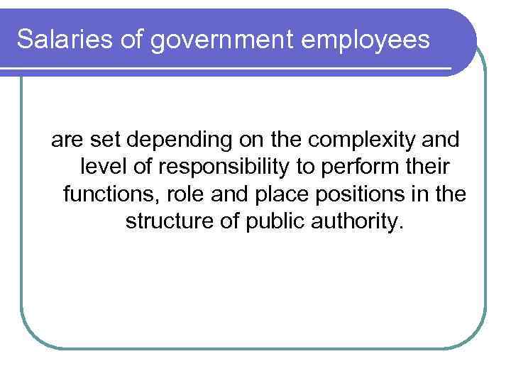 Salaries of government employees are set depending on the complexity and level of responsibility