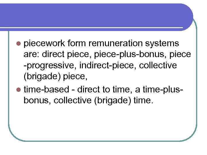 l piecework form remuneration systems are: direct piece, piece-plus-bonus, piece -progressive, indirect-piece, collective (brigade)