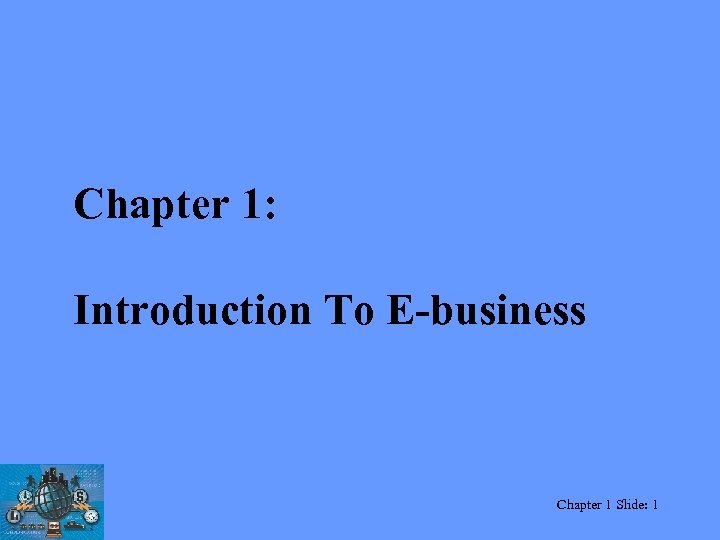 Chapter 1: Introduction To E-business Chapter 1 Slide: 1 