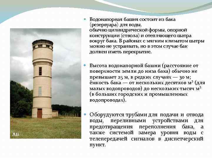  Водонапорная башня состоит из бака (резервуара) для воды, обычно цилиндрической формы, опорной конструкции