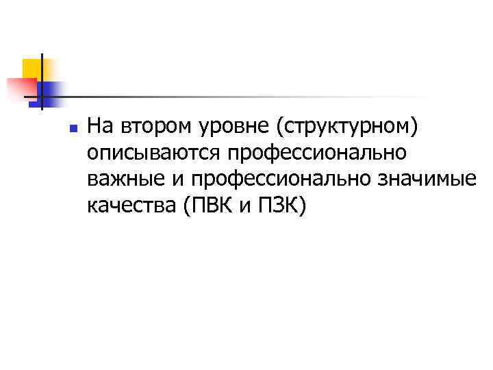 n На втором уровне (структурном) описываются профессионально важные и профессионально значимые качества (ПВК и