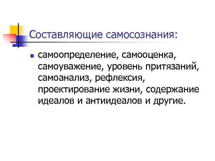 Составляющие самосознания: n самоопределение, самооценка, самоуважение, уровень притязаний, самоанализ, рефлексия, проектирование жизни, содержание идеалов