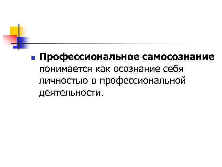 n Профессиональное самосознание понимается как осознание себя личностью в профессиональной деятельности. 