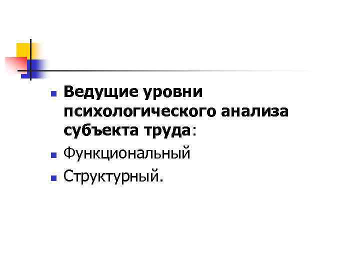 n n n Ведущие уровни психологического анализа субъекта труда: Функциональный Структурный. 
