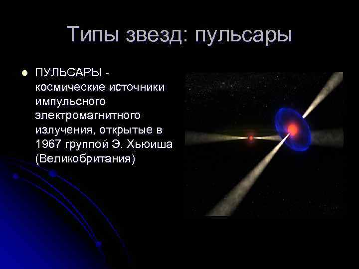 Типы звезд: пульсары l ПУЛЬСАРЫ космические источники импульсного электромагнитного излучения, открытые в 1967 группой