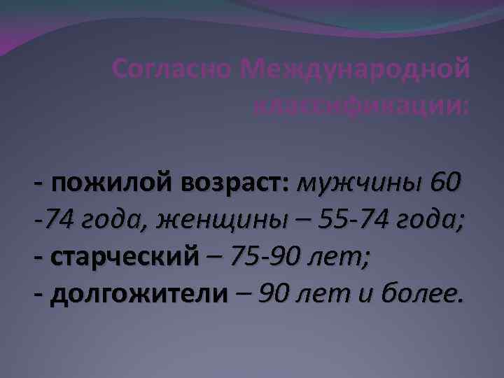 Согласно Международной классификации: - пожилой возраст: мужчины 60 -74 года, женщины – 55 -74