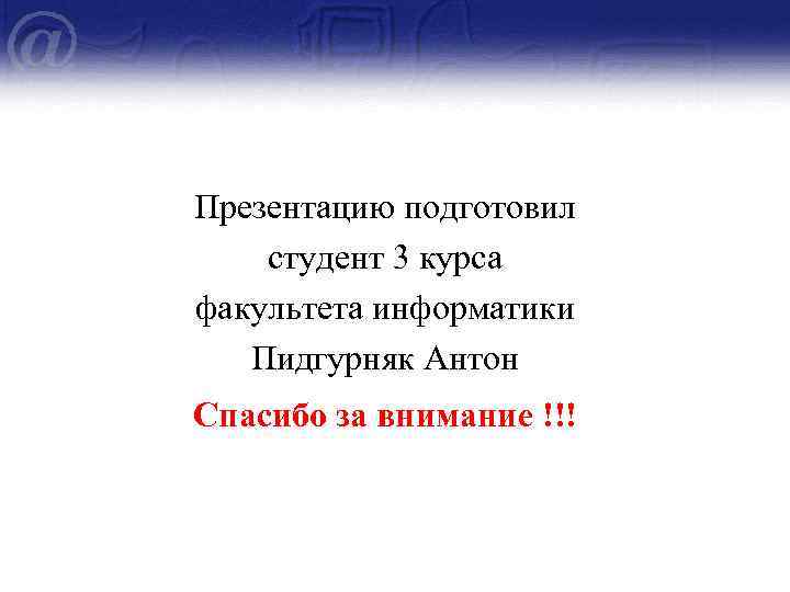 Презентацию подготовил студент 3 курса факультета информатики Пидгурняк Антон Спасибо за внимание !!! 