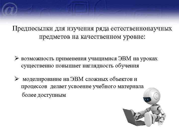 Предпосылки для изучения ряда естественнонаучных предметов на качественном уровне: Ø возможность применения учащимися ЭВМ