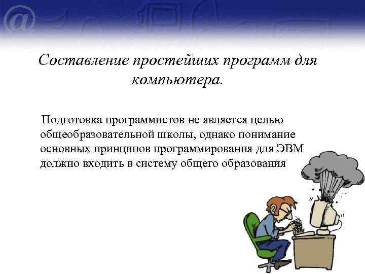 Составление простейших программ для компьютера. Подготовка программистов не является целью общеобразовательной школы, однако понимание