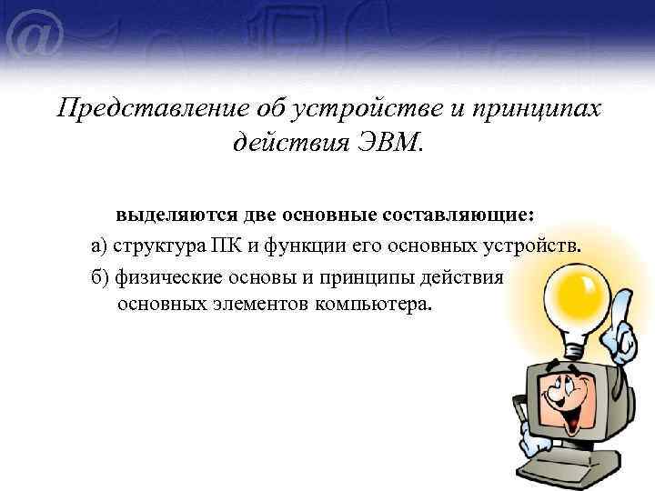 Представление об устройстве и принципах действия ЭВМ. выделяются две основные составляющие: а) структура ПК