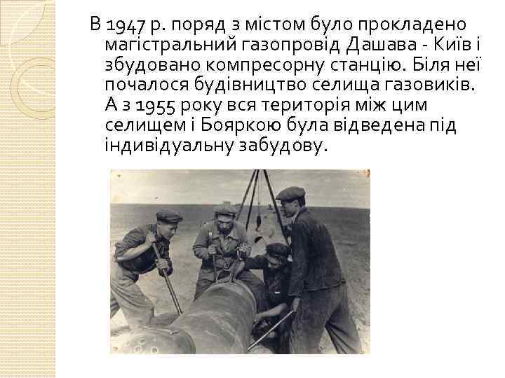 В 1947 р. поряд з містом було прокладено магістральний газопровід Дашава - Київ і