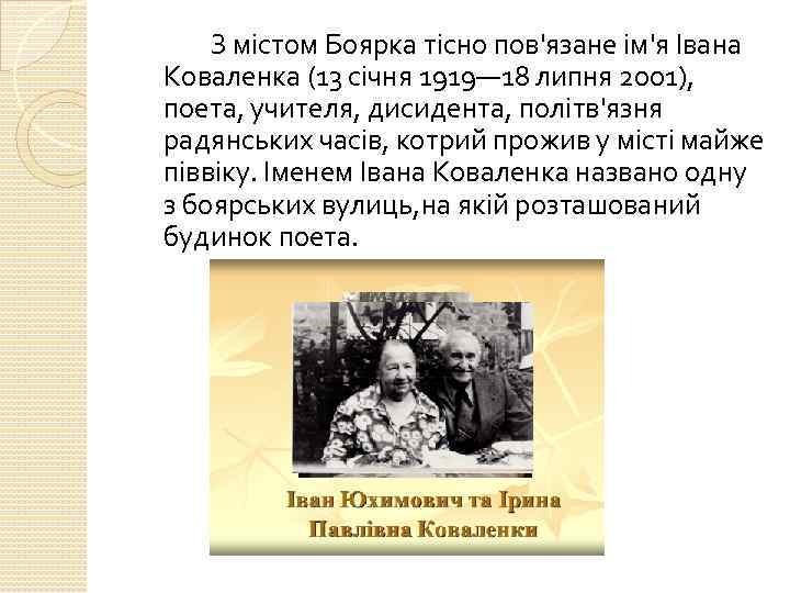 З містом Боярка тісно пов'язане ім'я Івана Коваленка (13 січня 1919— 18 липня 2001),