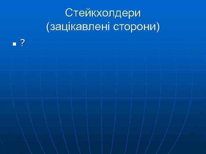 Стейкхолдери (зацікавлені сторони) n ? 