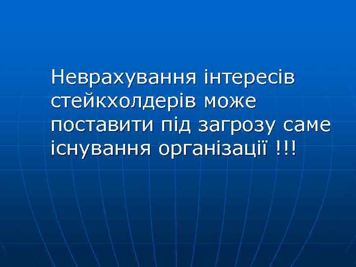 Неврахування інтересів стейкхолдерів може поставити під загрозу саме існування організації !!! 