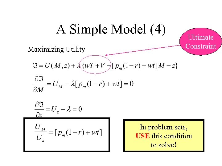 A Simple Model (4) Maximizing Utility Ultimate Constraint In problem sets, USE this condition
