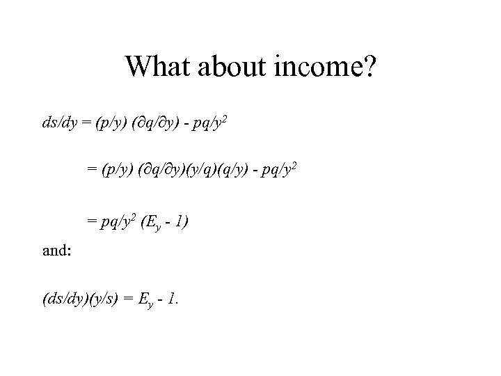 What about income? ds/dy = (p/y) ( q/ y) - pq/y 2 = (p/y)