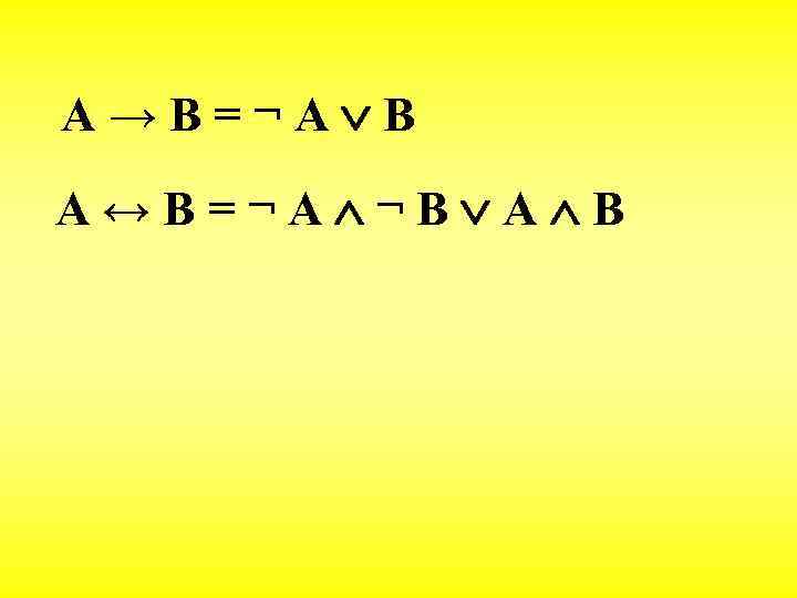 A → B = ¬ A B A ↔ B = ¬ A ¬