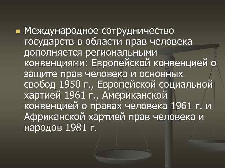 n Международное сотрудничество государств в области прав человека дополняется региональными конвенциями: Европейской конвенцией о