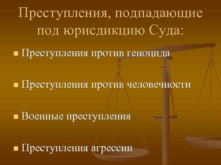 Преступления, подпадающие под юрисдикцию Суда: n Преступления против геноцида n Преступления против человечности n