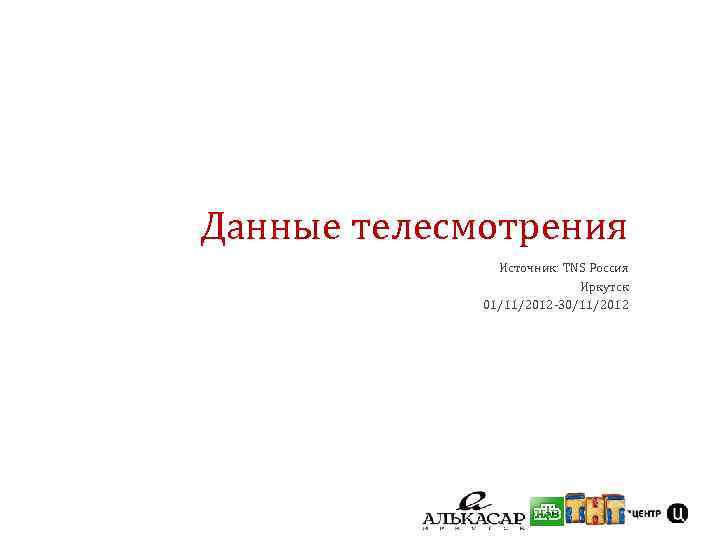 Данные телесмотрения Источник: TNS Россия Иркутск 01/11/2012 -30/11/2012 
