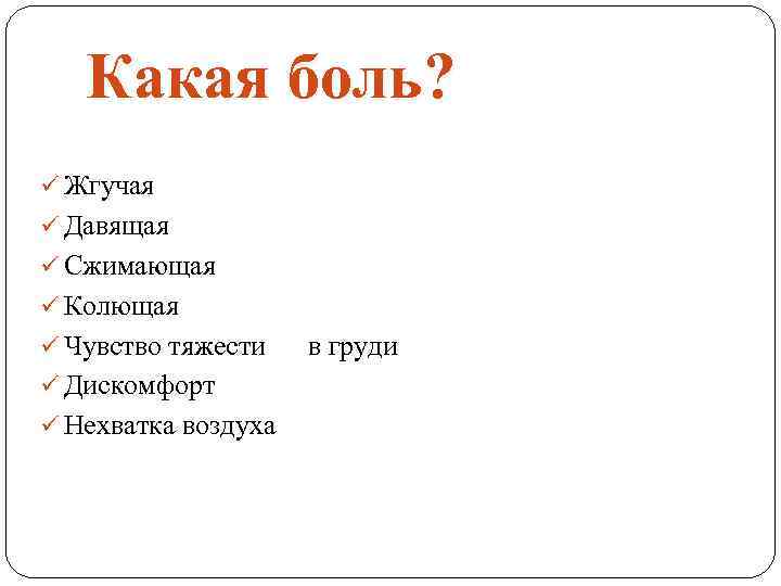 Какая боль? ü Жгучая ü Давящая ü Сжимающая ü Колющая ü Чувство тяжести ü