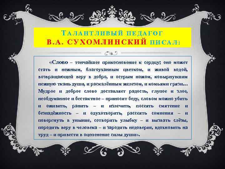 ТАЛАНТЛИВЫЙ ПЕДАГОГ В. А. СУХОМЛИНСКИЙ ПИСАЛ: «Слово – тончайшее прикосновение к сердцу; оно может