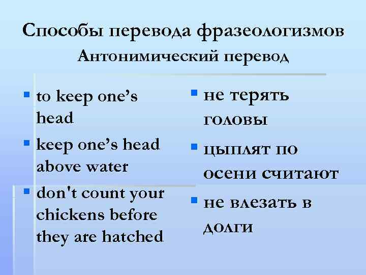 Способы перевода фразеологизмов Антонимический перевод § to keep one’s head § keep one’s head