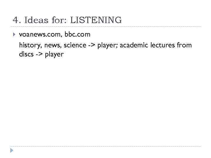 4. Ideas for: LISTENING voanews. com, bbc. com history, news, science -> player; academic