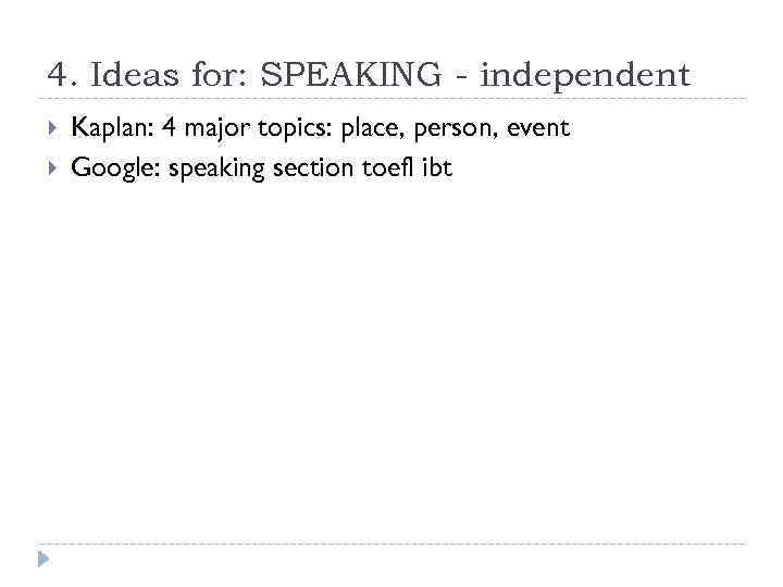 4. Ideas for: SPEAKING - independent Kaplan: 4 major topics: place, person, event Google:
