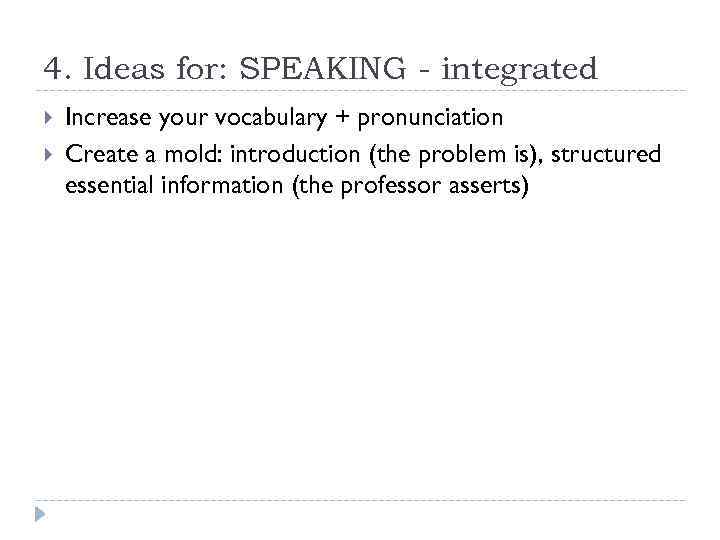 4. Ideas for: SPEAKING - integrated Increase your vocabulary + pronunciation Create a mold: