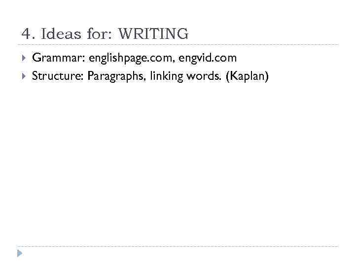 4. Ideas for: WRITING Grammar: englishpage. com, engvid. com Structure: Paragraphs, linking words. (Kaplan)