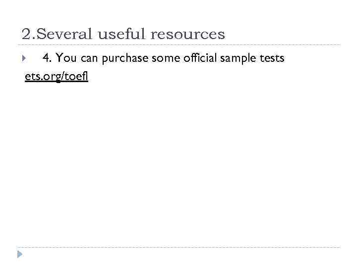 2. Several useful resources 4. You can purchase some official sample tests ets. org/toefl