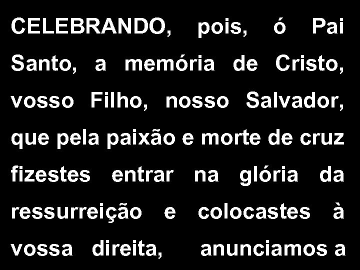 CELEBRANDO, pois, ó Pai Santo, a memória de Cristo, vosso Filho, nosso Salvador, que