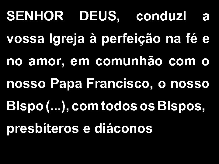 SENHOR DEUS, conduzi a vossa Igreja à perfeição na fé e no amor, em