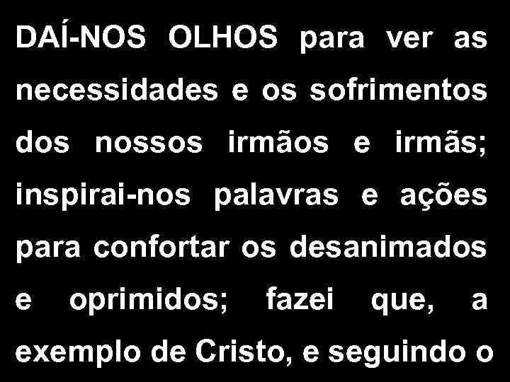DAÍ-NOS OLHOS para ver as necessidades e os sofrimentos dos nossos irmãos e irmãs;