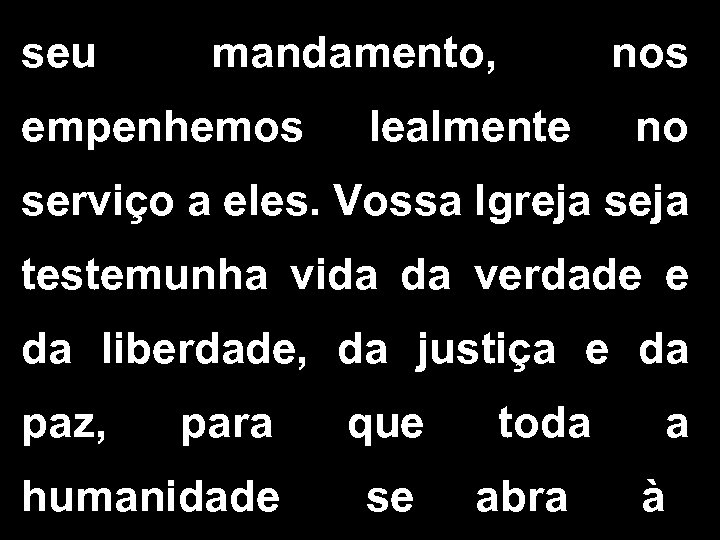 seu mandamento, empenhemos lealmente nos no serviço a eles. Vossa Igreja seja testemunha vida