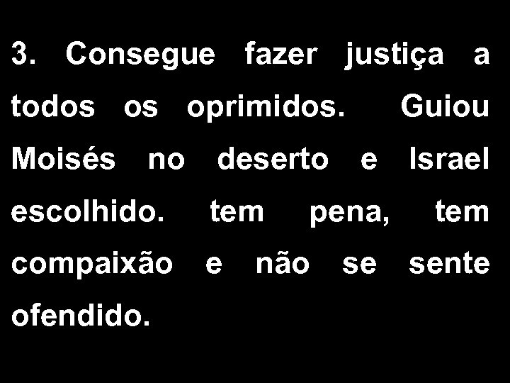 3. Consegue fazer justiça a todos os oprimidos. Guiou Moisés no deserto e Israel