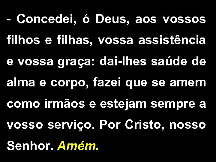 - Concedei, ó Deus, aos vossos filhos e filhas, vossa assistência e vossa graça: