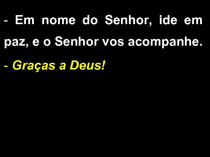 - Em nome do Senhor, ide em paz, e o Senhor vos acompanhe. -