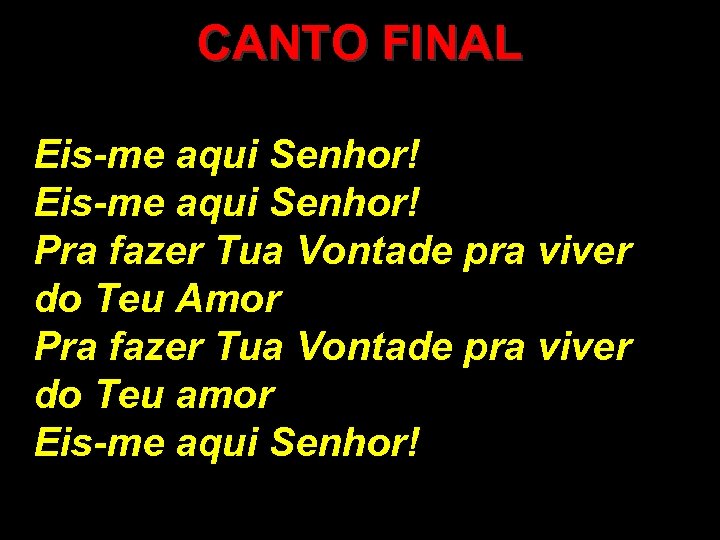 CANTO FINAL Eis-me aqui Senhor! Pra fazer Tua Vontade pra viver do Teu Amor