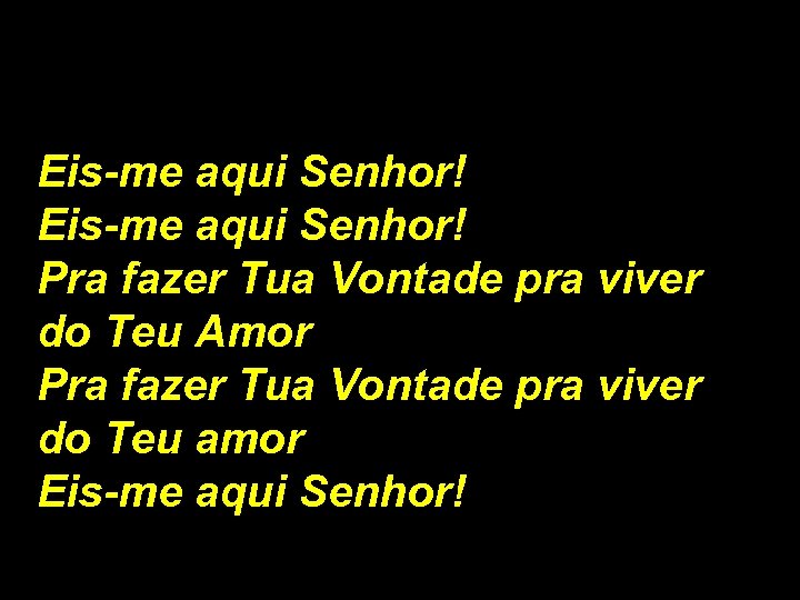 Eis-me aqui Senhor! Pra fazer Tua Vontade pra viver do Teu Amor Pra fazer