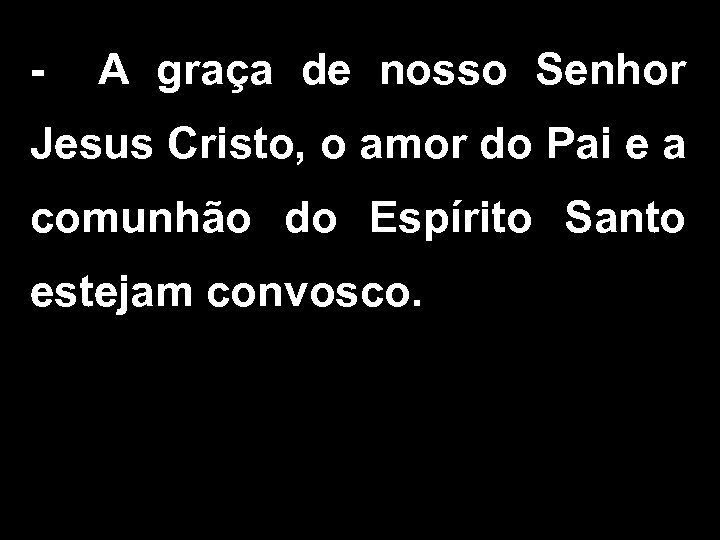 - A graça de nosso Senhor Jesus Cristo, o amor do Pai e a