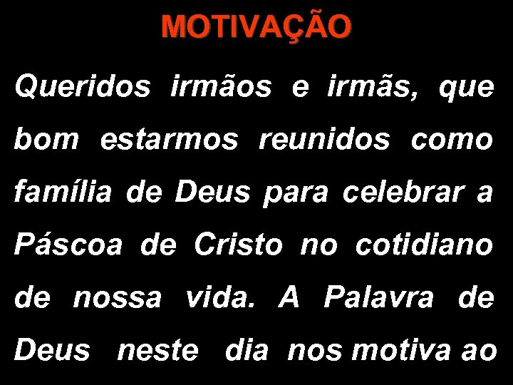 MOTIVAÇÃO Queridos irmãos e irmãs, que bom estarmos reunidos como família de Deus para