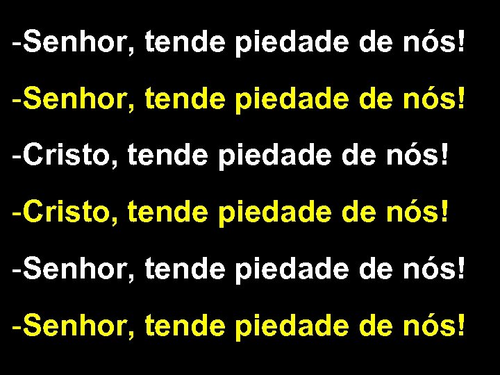 -Senhor, tende piedade de nós! -Cristo, tende piedade de nós! -Senhor, tende piedade de
