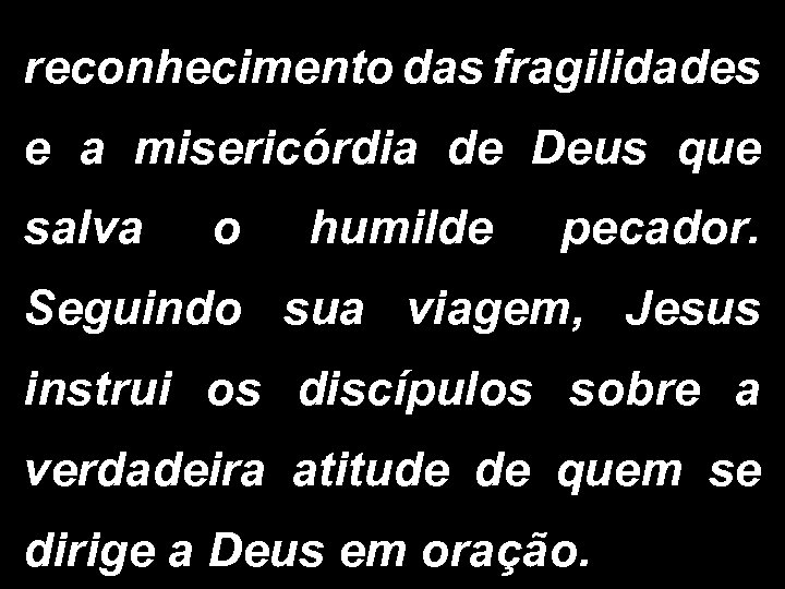 reconhecimento das fragilidades e a misericórdia de Deus que salva o humilde pecador. Seguindo