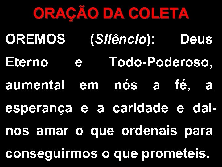 ORAÇÃO DA COLETA OREMOS Eterno (Silêncio): e Deus Todo-Poderoso, aumentai em nós a fé,