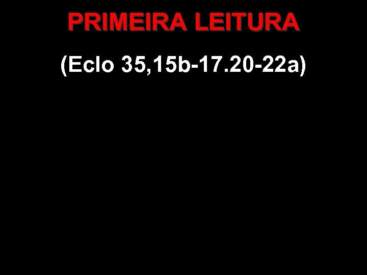 PRIMEIRA LEITURA (Eclo 35, 15 b-17. 20 -22 a) 