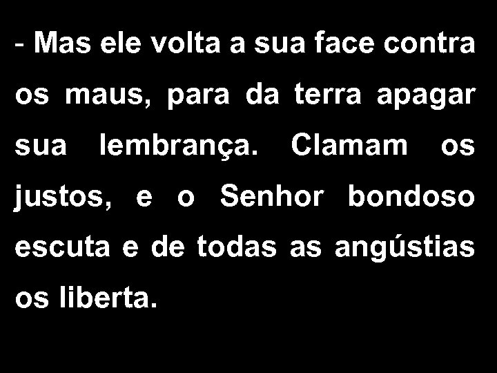 - Mas ele volta a sua face contra os maus, para da terra apagar