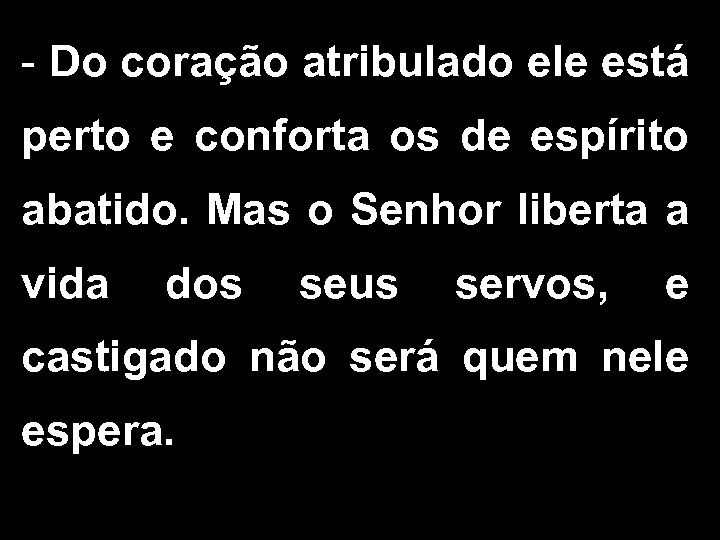 - Do coração atribulado ele está perto e conforta os de espírito abatido. Mas